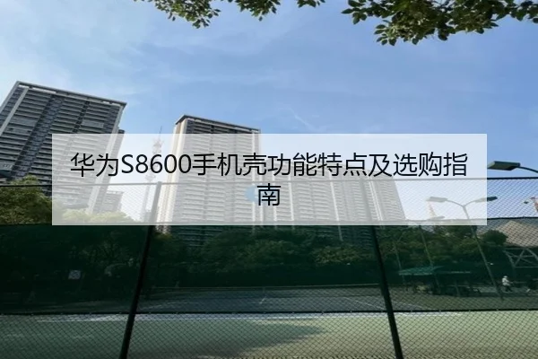 华为S8600手机壳功能特点及选购指南
