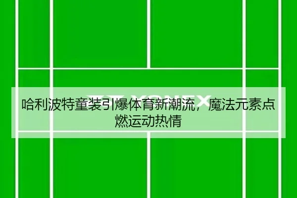 哈利波特童装引爆体育新潮流，魔法元素点燃运动热情