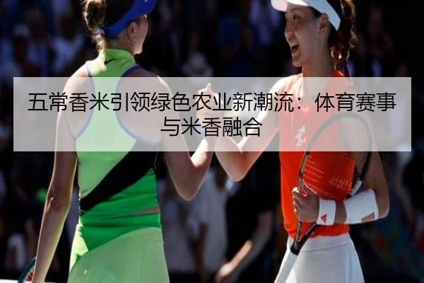五常香米引领绿色农业新潮流：体育赛事与米香融合