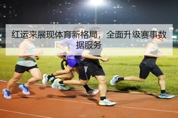红运来展现体育新格局，全面升级赛事数据服务