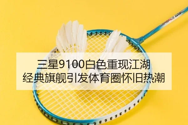 三星9100白色重现江湖 经典旗舰引发体育圈怀旧热潮