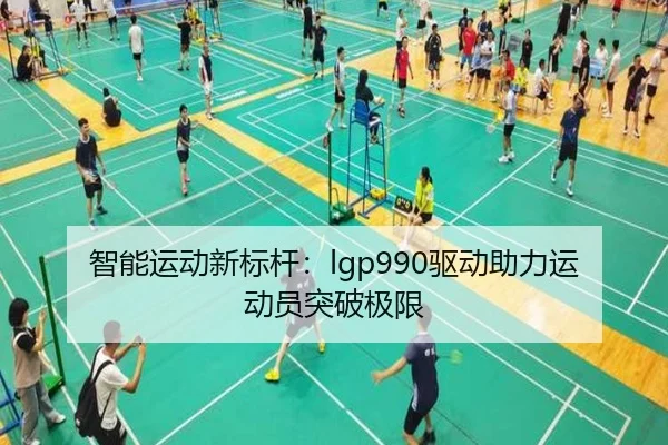 智能运动新标杆：lgp990驱动助力运动员突破极限